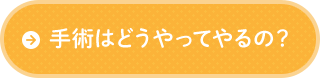 手術はどうやってやるの？